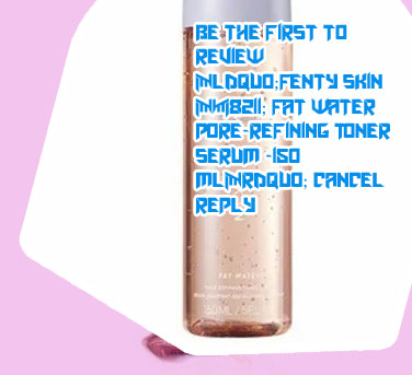 Fenty beauty fat water pore refining toner serum